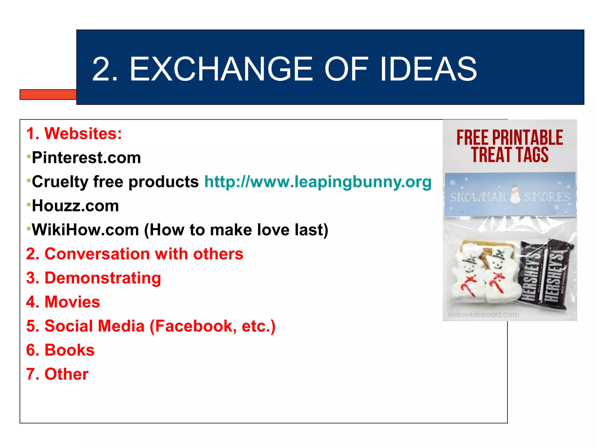 2. EXCHANGE OF IDEAS
1. Websites:
•Pinterest.com
•Cruelty free products http://www.leapingbunny.org
•Houzz.com
•WikiHow.com (How to make love last)
2. Conversation with others
3. Demonstrating
4. Movies
5. Social Media (Facebook, etc.)
6. Books
7. Other
 