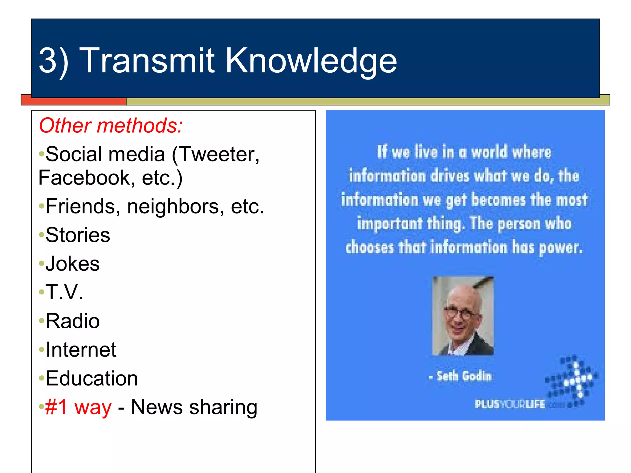 Other methods:
•Social media (Tweeter,
Facebook, etc.)
•Friends, neighbors, etc.
•Stories
•Jokes
•T.V.
•Radio
•Internet
•Education
•#1 way - News sharing
3) Transmit Knowledge
 
