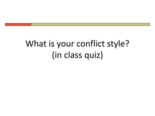 What is your conflict style?
      (in class quiz)
 