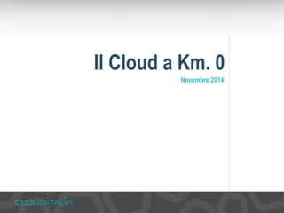 Il Cloud a Km. 0 
Novembre 2014 
 