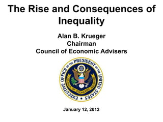 The Rise and Consequences of
          Inequality
           Alan B. Krueger
               Chairman
     Council of Economic Advisers




             January 12, 2012
 