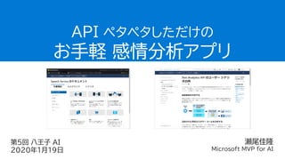 瀬尾佳隆
Microsoft MVP for AI
API ペタペタしただけの
お手軽 感情分析アプリ
第5回 八王子 AI
2020年1月19日
 