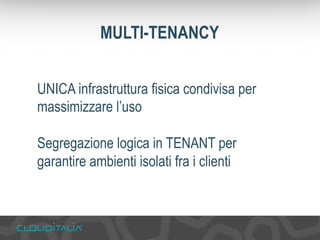 MULTI-TENANCY 
UNICA infrastruttura fisica condivisa per 
massimizzare l’uso 
Segregazione logica in TENANT per 
garantire ambienti isolati fra i clienti 
 