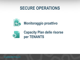 SECURE OPERATIONS 
Monitoraggio proattivo 
Capacity Plan delle risorse 
per TENANTS 
 