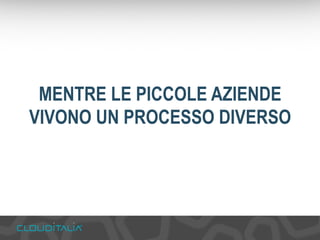 MENTRE LE PICCOLE AZIENDE 
VIVONO UN PROCESSO DIVERSO 
 