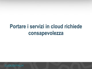 Portare i servizi in cloud richiede 
consapevolezza 
 
