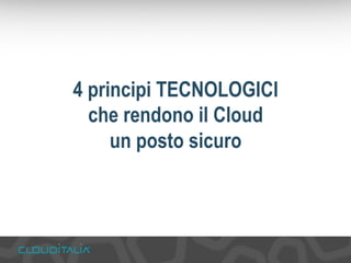 4 principi TECNOLOGICI 
che rendono il Cloud 
un posto sicuro 
 
