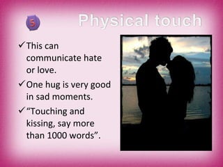 This can communicate hate or love. One hug is very good in sad moments. “ Touching and kissing, say more than 1000 words”. 