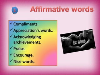 Compliments. Appreciation´s words. Acknowledging  archievements. Praise. Encourage. Nice words. 