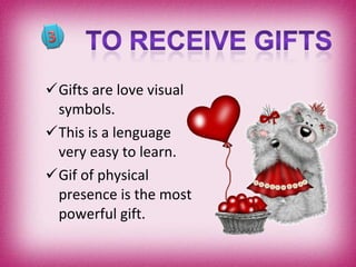 Gifts are love visual symbols. This is a lenguage very easy to learn. Gif of physical presence is the most powerful gift. 