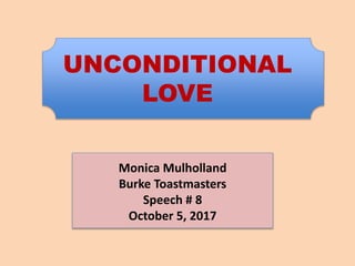 UNCONDITIONAL
LOVE
Monica Mulholland
Burke Toastmasters
Speech # 8
October 5, 2017
 