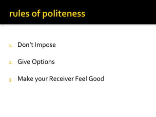 1. Don’t Impose
2. Give Options
3. Make your Receiver Feel Good
 