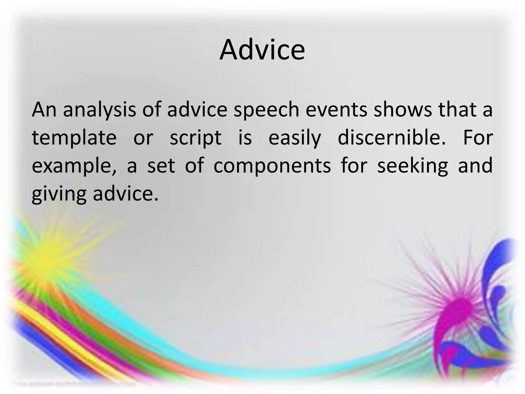 Advice
An analysis of advice speech events shows that a
template or script is easily discernible. For
example, a set of components for seeking and
giving advice.
 