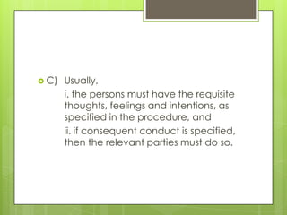  C)   Usually,
       i. the persons must have the requisite
       thoughts, feelings and intentions, as
       specified in the procedure, and
       ii. if consequent conduct is specified,
       then the relevant parties must do so.
 