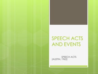 SPEECH ACTS
AND EVENTS

         SPEECH ACTS
(AUSTIN, 1962)
 