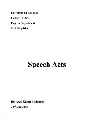 University Of Baghdad
College Of Arts
English Department
Sociolinguitics
Speech Acts
By: Aseel Kazum Mahmood
22nd
.Jan.2014
 