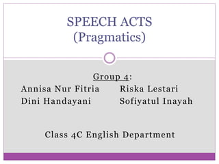 Group 4:
Annisa Nur Fitria Riska Lestari
Dini Handayani Sofiyatul Inayah
SPEECH ACTS
(Pragmatics)
Class 4C English Department
 