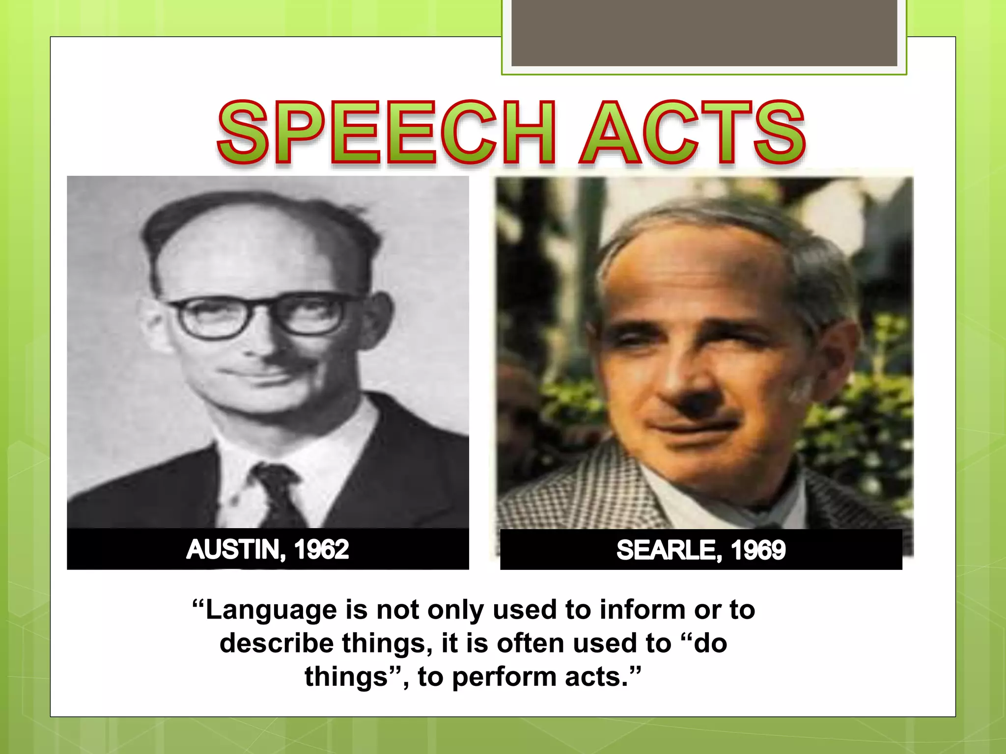 “Language is not only used to inform or to
describe things, it is often used to “do
things”, to perform acts.”
 