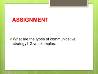 ASSIGNMENT
What are the types of communicative
strategy? Give examples.
 