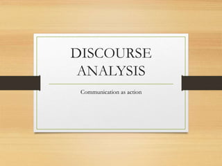 DISCOURSE
ANALYSIS
Communication as action
 