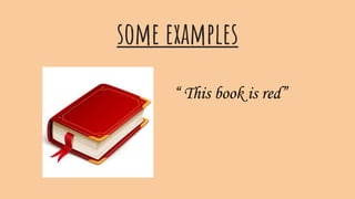 some examples
“ This book is red”
 