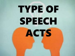TYPE OF
SPEECH
ACTS
 