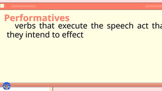 Performatives
verbs that execute the speech act tha
they intend to effect
 