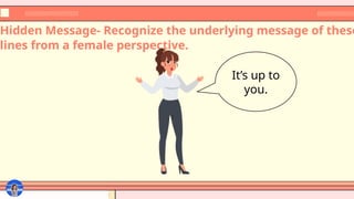 Hidden Message- Recognize the underlying message of these
lines from a female perspective.
It’s up to
you.
 