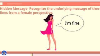 Hidden Message- Recognize the underlying message of these
lines from a female perspective.
I’m fine
 