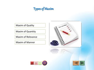 Types of Maxim
T
Maxim of Quantity
Maxim of Relevance
Maxim of Manner
Maxim of Quality
MA
 