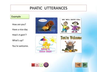 PHATIC UTTERANCES
Example
TMA
How are you?
Have a nice day
How's it goin'?
What's up?
You're welcome.
 