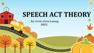 SPEECH ACT THEORY
By: Ernie Chris Lamug
BEE2
 