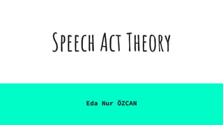 Speech Act Theory
Eda Nur ÖZCAN
 