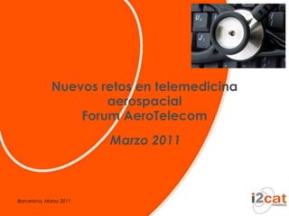 Nuevos retos en telemedicina aerospacialForum AeroTelecom Marzo 2011 Barcelona, Marzo 2011 