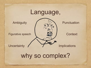 Language,
why so complex?
PunctuationAmbiguity
Figurative speech Context
ImplicationsUncertainty
 