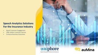 susheel_ext@uniphore.com
Speech Analytics Solutions
For the Insurance Industry
• Boost Customer Engagement
• Offer better Customer Service
• Enhance Business Outcomes
 