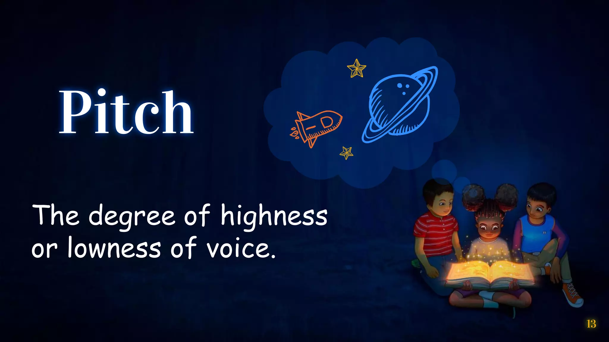 Pitch
The degree of highness
or lowness of voice.
13
 