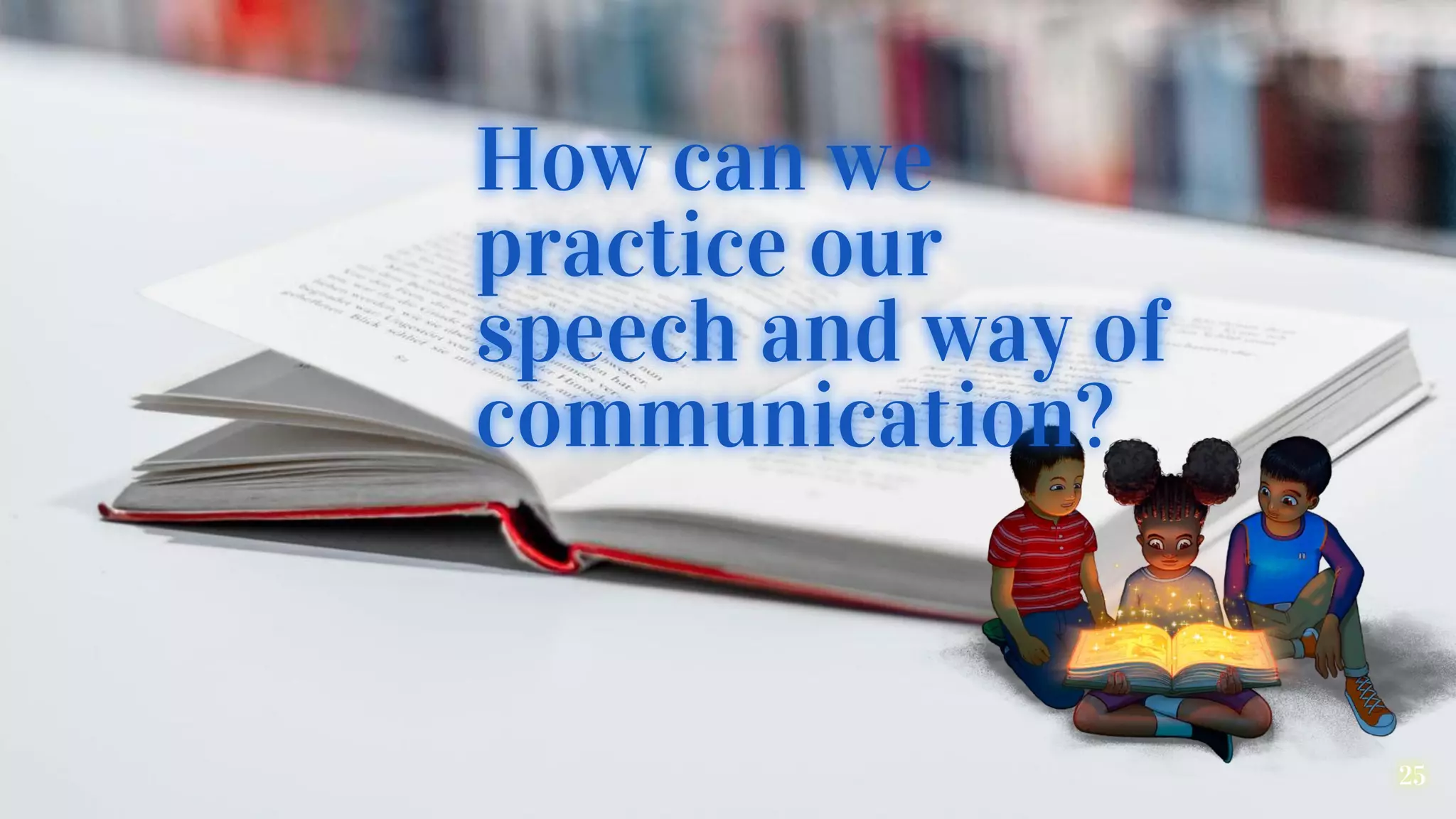 How can we
practice our
speech and way of
communication?
25
 