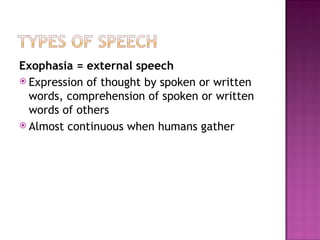 Exophasia = external speech
 Expression of thought by spoken or written
  words, comprehension of spoken or written
  words of others
 Almost continuous when humans gather
 