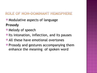  Modulative   aspects of language
Prosody
 Melody of speech
 Its intonation, inflection, and its pauses
 All these have emotional overtones
 Prosody and gestures accompanying them
  enhance the meaning of spoken word
 