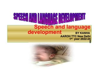 Speech and language
development BY KANHA
AAROH TTC New Delhi
1st year 2022-24
 