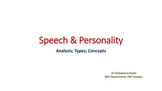 Speech & Personality
Analysis; Types; Concepts
Dr Debaleena Dutta
BSH Department, PSIT Kanpur
 