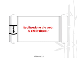 Realizzazione sito web:
   A chi rivolgersi?




        ninjacademy.it
 