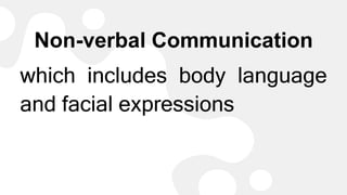 Non-verbal Communication
which includes body language
and facial expressions
 