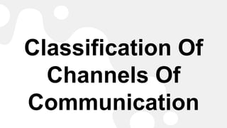Classification Of
Channels Of
Communication
 