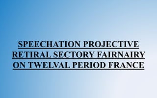 SPEECHATION PROJECTIVE
RETIRAL SECTORY FAIRNAIRY
ON TWELVAL PERIOD FRANCE
 