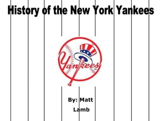History of the New York Yankees By: Matt Lamb 