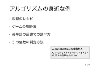 6
アルゴリズムの身近な例
• 料理のレシピ
• ゲームの攻略法
• 英単語の辞書での調べ方
• 3 の倍数の判定方法
/ 99
 