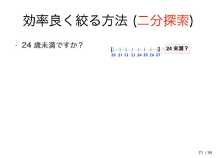 71
効率良く絞る方法 (二分探索)
• 24 歳未満ですか？ ][
20 21 22 23 24 25 26 27
24 未満？
/ 99
 