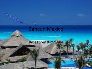 Cancun Mexico By: Lauren Kimmerle 